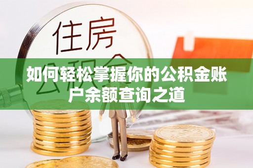 清浦如何轻松掌握你的公积金账户余额查询之道
