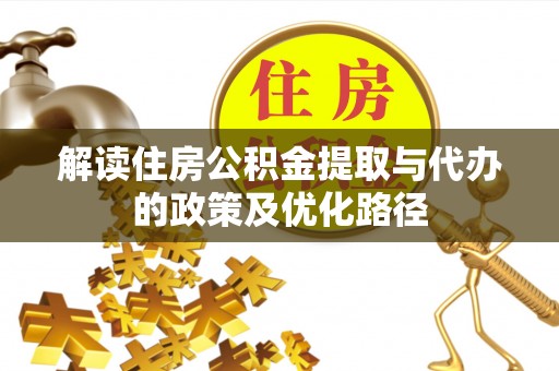 清浦解读住房公积金提取与代办的政策及优化路径