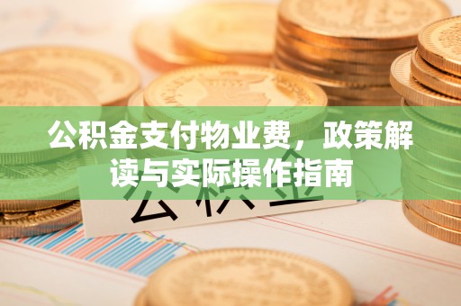 清浦公积金支付物业费，政策解读与实际操作指南