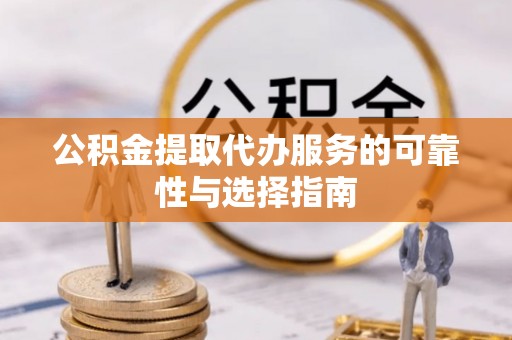 清浦公积金提取代办服务的可靠性与选择指南