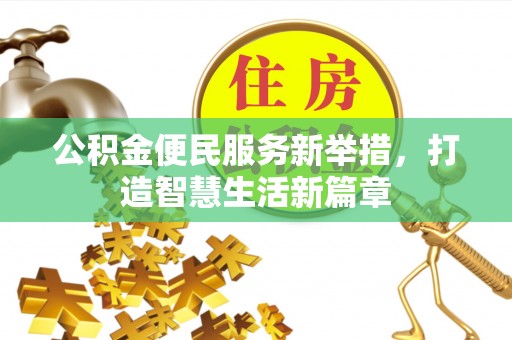 清浦公积金便民服务新举措，打造智慧生活新篇章