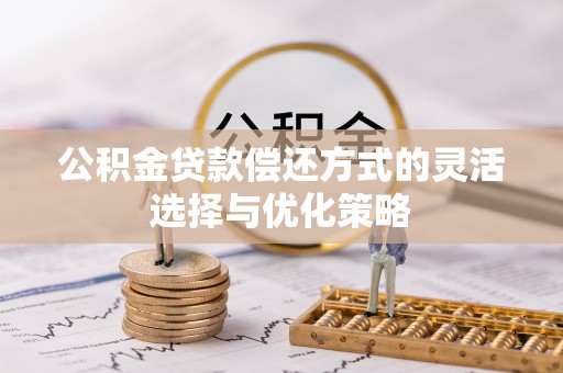 清浦公积金贷款偿还方式的灵活选择与优化策略
