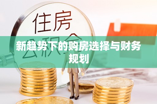 清浦新趋势下的购房选择与财务规划