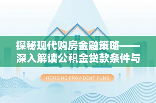 清浦探秘现代购房金融策略——深入解读公积金贷款条件与优势