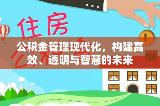 清浦公积金管理现代化，构建高效、透明与智慧的未来