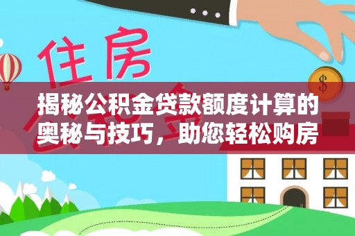清浦揭秘公积金贷款额度计算的奥秘与技巧，助您轻松购房