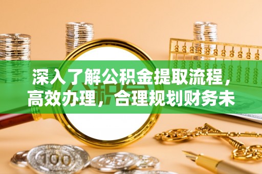 清浦深入了解公积金提取流程，高效办理，合理规划财务未来