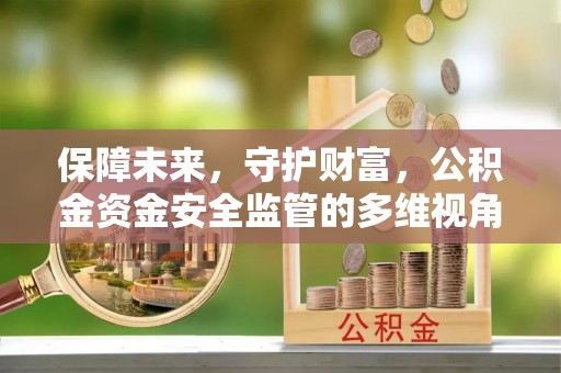 清浦保障未来，守护财富，公积金资金安全监管的多维视角