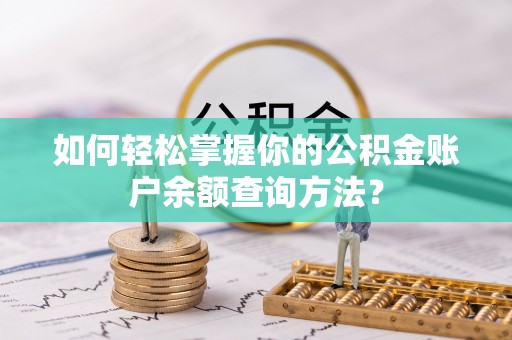 清浦如何轻松掌握你的公积金账户余额查询方法？