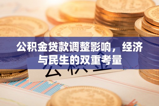 清浦公积金贷款调整影响，经济与民生的双重考量
