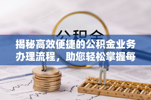 清浦揭秘高效便捷的公积金业务办理流程，助您轻松掌握每一步