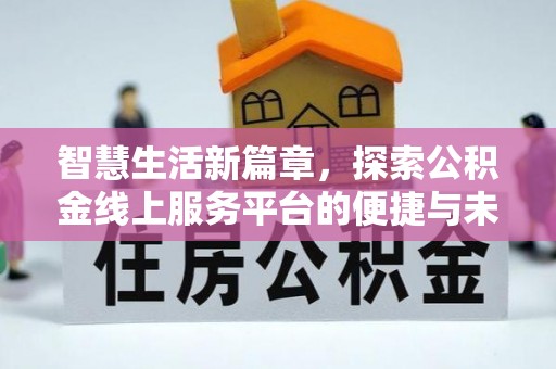 清浦智慧生活新篇章，探索公积金线上服务平台的便捷与未来
