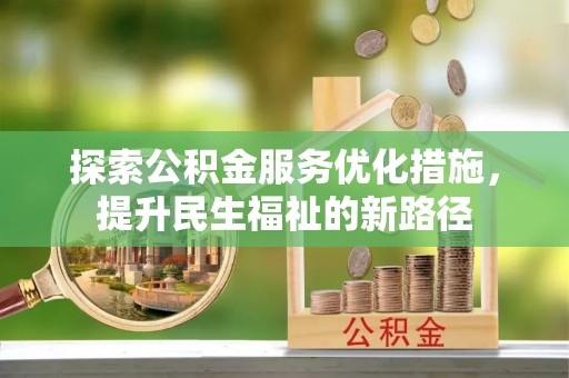清浦探索公积金服务优化措施，提升民生福祉的新路径