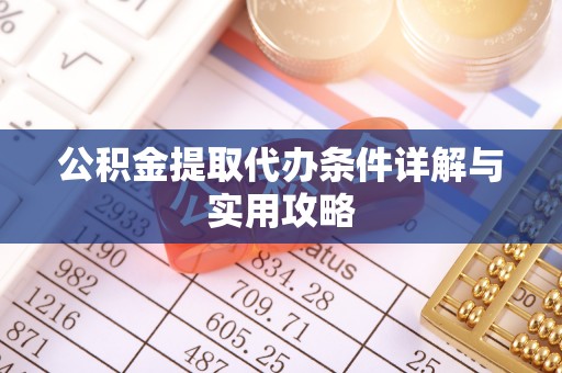 清浦公积金提取代办条件详解与实用攻略