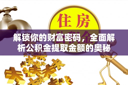 清浦解锁你的财富密码，全面解析公积金提取金额的奥秘