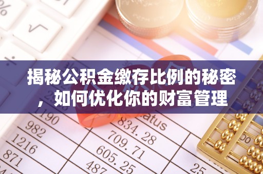 清浦揭秘公积金缴存比例的秘密，如何优化你的财富管理