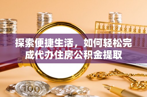 清浦探索便捷生活，如何轻松完成代办住房公积金提取