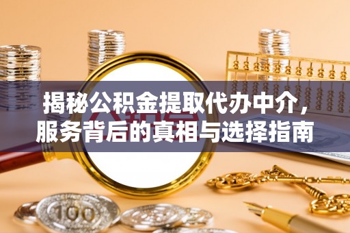清浦揭秘公积金提取代办中介，服务背后的真相与选择指南