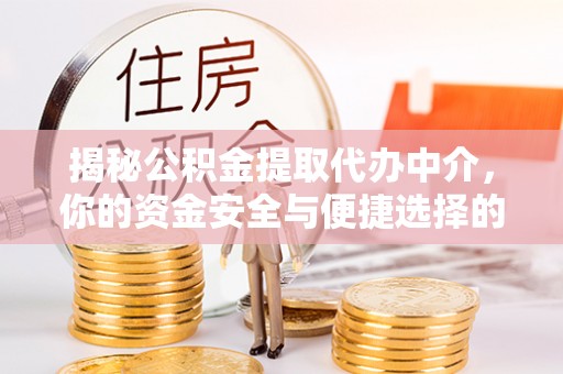 清浦揭秘公积金提取代办中介，你的资金安全与便捷选择的平衡点