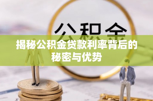 清浦揭秘公积金贷款利率背后的秘密与优势