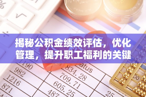 清浦揭秘公积金绩效评估，优化管理，提升职工福利的关键一步