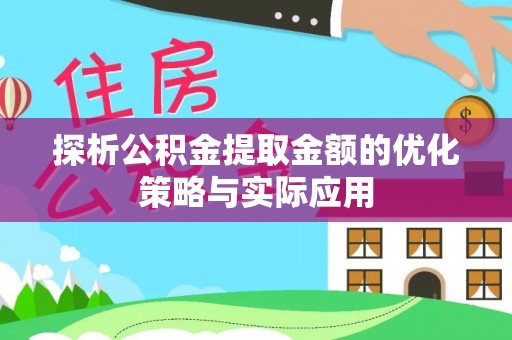 清浦探析公积金提取金额的优化策略与实际应用