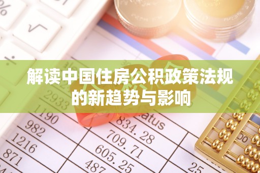 清浦解读中国住房公积政策法规的新趋势与影响