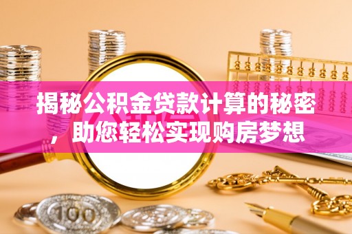 清浦揭秘公积金贷款计算的秘密，助您轻松实现购房梦想