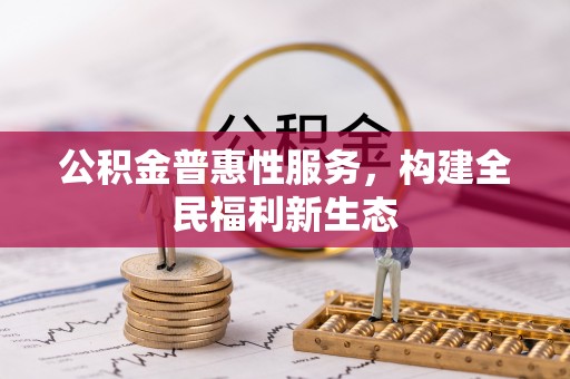 清浦公积金普惠性服务，构建全民福利新生态