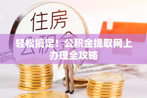 清浦轻松搞定！公积金提取网上办理全攻略