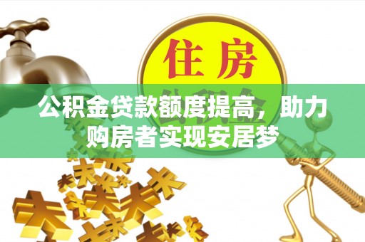 清浦公积金贷款额度提高，助力购房者实现安居梦