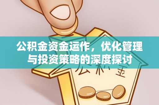 清浦公积金资金运作，优化管理与投资策略的深度探讨