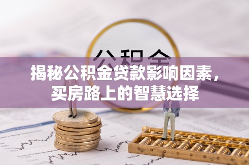 清浦揭秘公积金贷款影响因素，买房路上的智慧选择