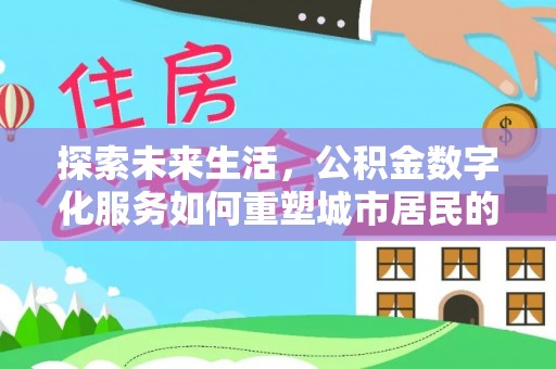 清浦探索未来生活，公积金数字化服务如何重塑城市居民的财务管理