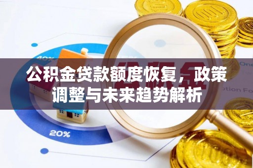 清浦公积金贷款额度恢复，政策调整与未来趋势解析