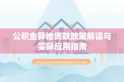 清浦公积金异地贷款政策解读与实际应用指南