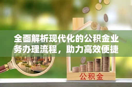 清浦全面解析现代化的公积金业务办理流程，助力高效便捷生活