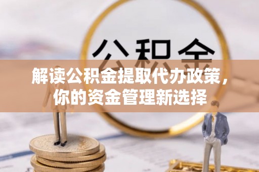 清浦解读公积金提取代办政策，你的资金管理新选择