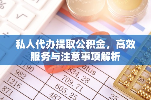 清浦私人代办提取公积金，高效服务与注意事项解析