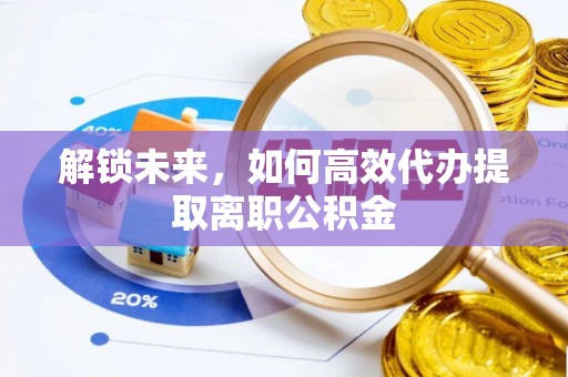 清浦解锁未来，如何高效代办提取离职公积金