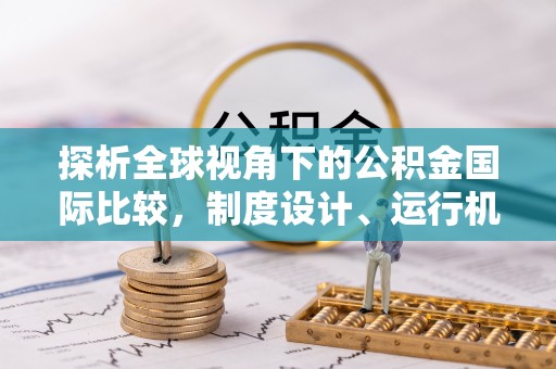 清浦探析全球视角下的公积金国际比较，制度设计、运行机制与未来趋势