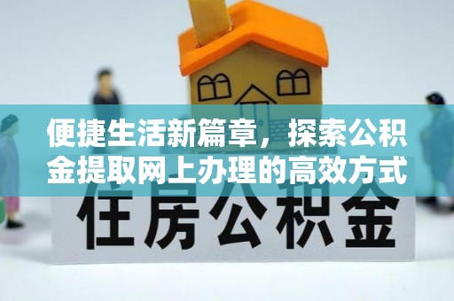 清浦便捷生活新篇章，探索公积金提取网上办理的高效方式