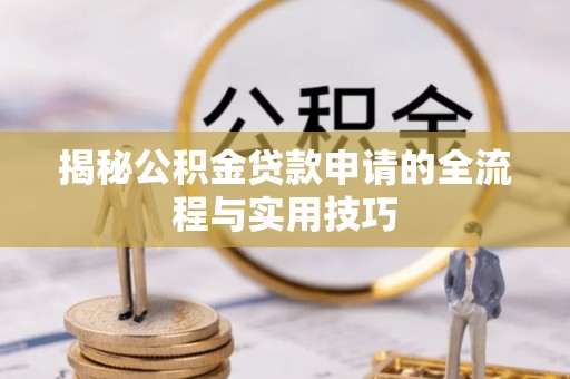 清浦揭秘公积金贷款申请的全流程与实用技巧