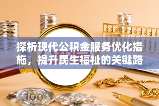 清浦探析现代公积金服务优化措施，提升民生福祉的关键路径