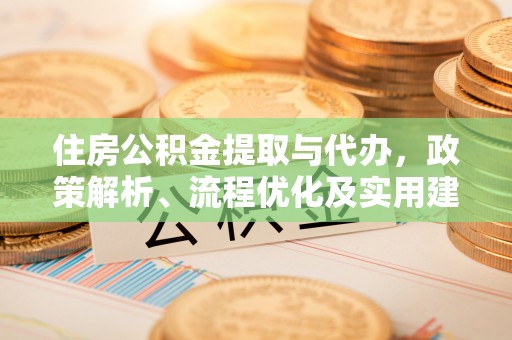 清浦住房公积金提取与代办，政策解析、流程优化及实用建议