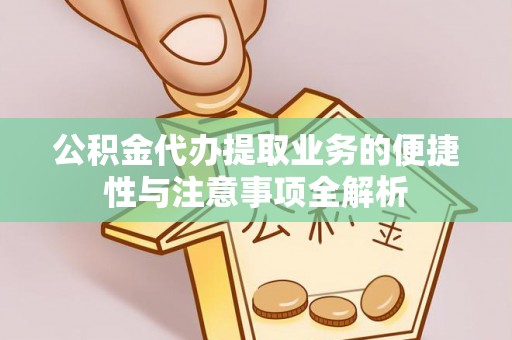 清浦公积金代办提取业务的便捷性与注意事项全解析
