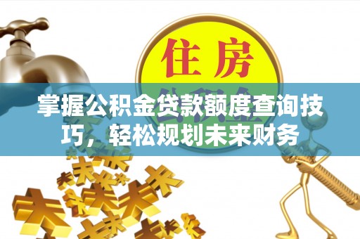 清浦掌握公积金贷款额度查询技巧，轻松规划未来财务