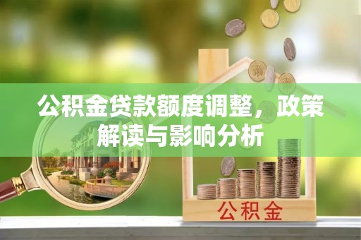 清浦公积金贷款额度调整，政策解读与影响分析