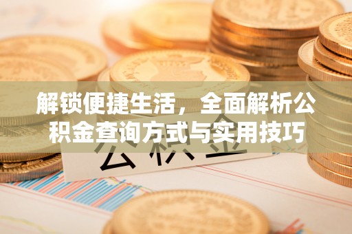 清浦解锁便捷生活，全面解析公积金查询方式与实用技巧