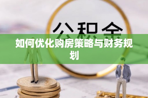 清浦如何优化购房策略与财务规划